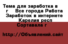 Тема для заработка в 2016 г. - Все города Работа » Заработок в интернете   . Карелия респ.,Сортавала г.